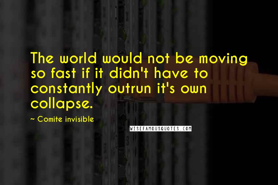 Comite Invisible Quotes: The world would not be moving so fast if it didn't have to constantly outrun it's own collapse.