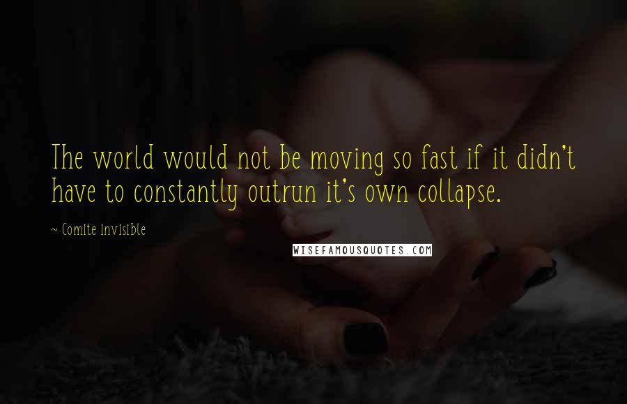 Comite Invisible Quotes: The world would not be moving so fast if it didn't have to constantly outrun it's own collapse.