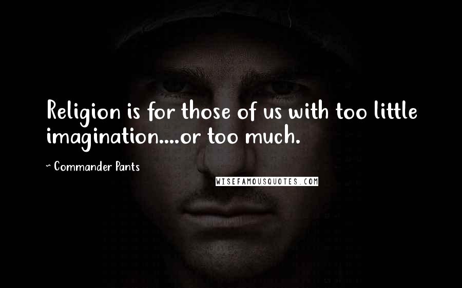 Commander Pants Quotes: Religion is for those of us with too little imagination....or too much.