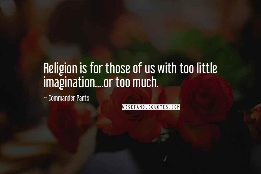 Commander Pants Quotes: Religion is for those of us with too little imagination....or too much.