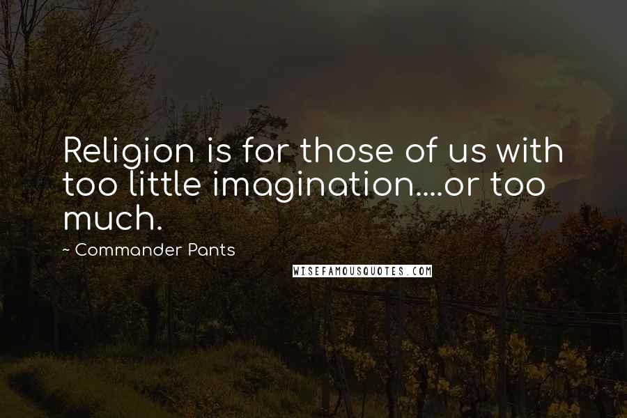 Commander Pants Quotes: Religion is for those of us with too little imagination....or too much.