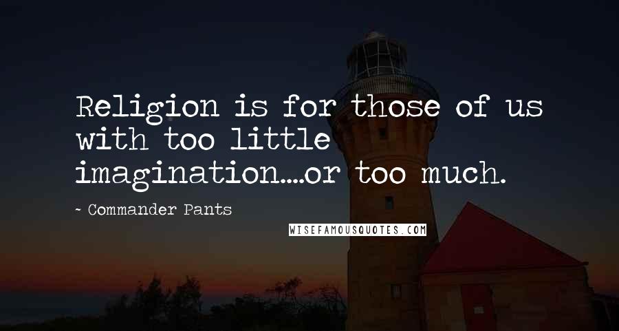 Commander Pants Quotes: Religion is for those of us with too little imagination....or too much.