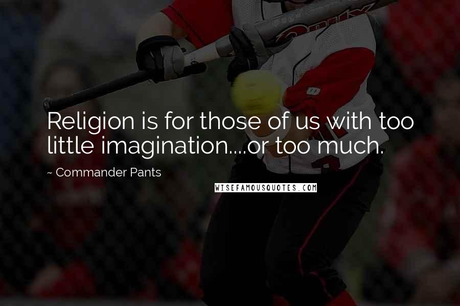 Commander Pants Quotes: Religion is for those of us with too little imagination....or too much.