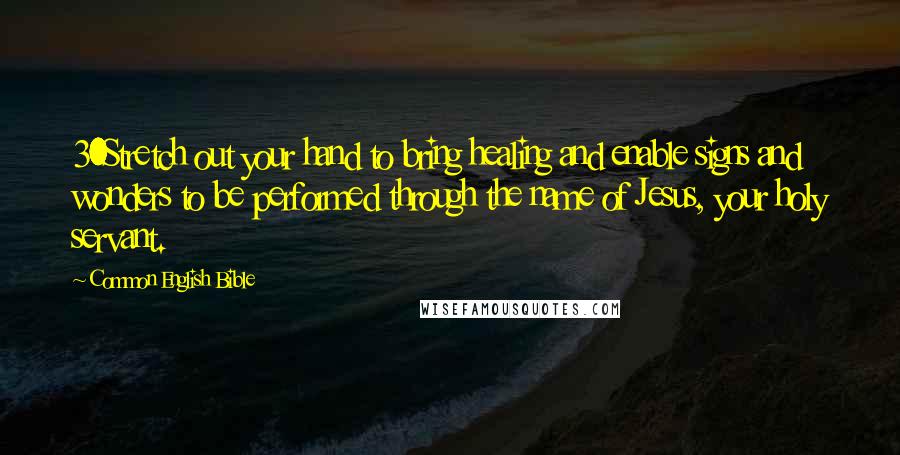 Common English Bible Quotes: 30Stretch out your hand to bring healing and enable signs and wonders to be performed through the name of Jesus, your holy servant.