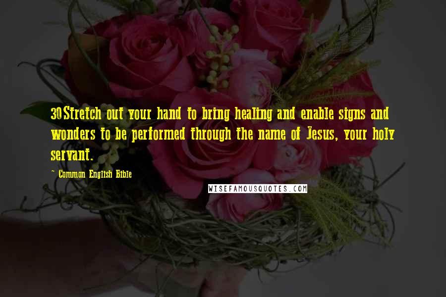 Common English Bible Quotes: 30Stretch out your hand to bring healing and enable signs and wonders to be performed through the name of Jesus, your holy servant.