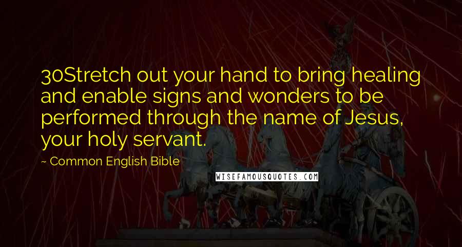 Common English Bible Quotes: 30Stretch out your hand to bring healing and enable signs and wonders to be performed through the name of Jesus, your holy servant.