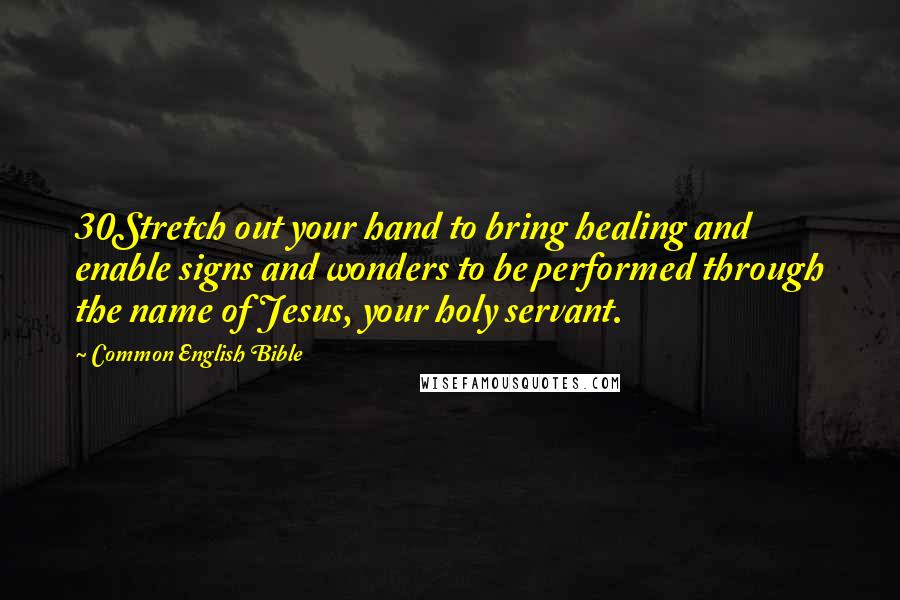 Common English Bible Quotes: 30Stretch out your hand to bring healing and enable signs and wonders to be performed through the name of Jesus, your holy servant.