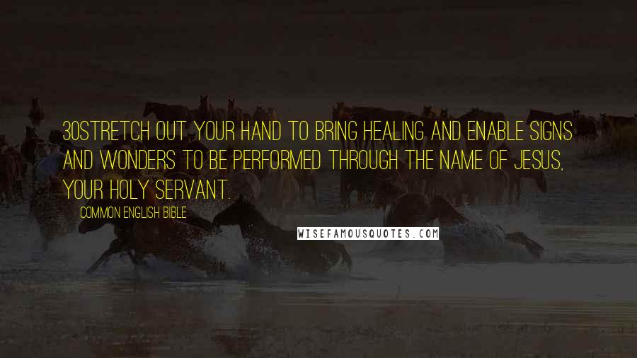 Common English Bible Quotes: 30Stretch out your hand to bring healing and enable signs and wonders to be performed through the name of Jesus, your holy servant.