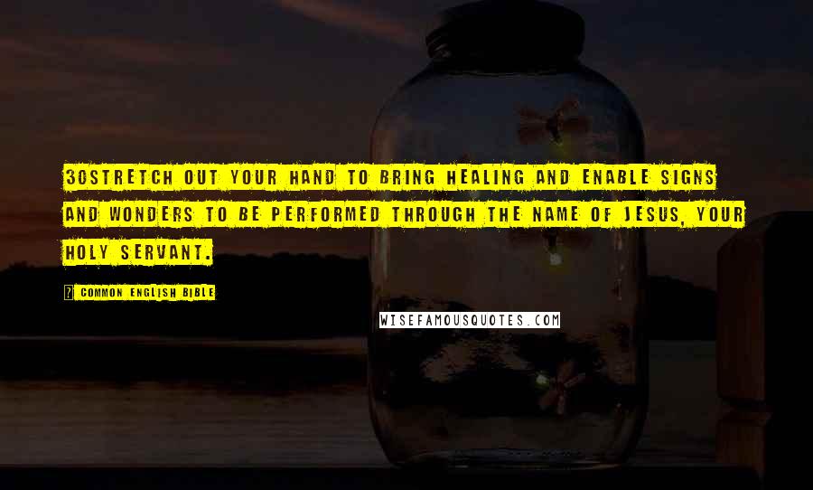 Common English Bible Quotes: 30Stretch out your hand to bring healing and enable signs and wonders to be performed through the name of Jesus, your holy servant.