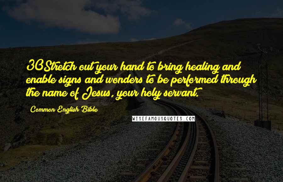 Common English Bible Quotes: 30Stretch out your hand to bring healing and enable signs and wonders to be performed through the name of Jesus, your holy servant.