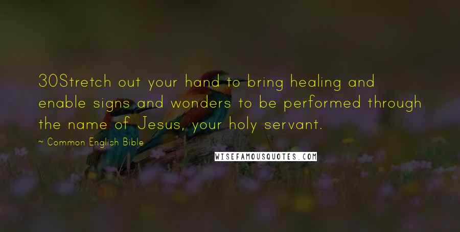 Common English Bible Quotes: 30Stretch out your hand to bring healing and enable signs and wonders to be performed through the name of Jesus, your holy servant.