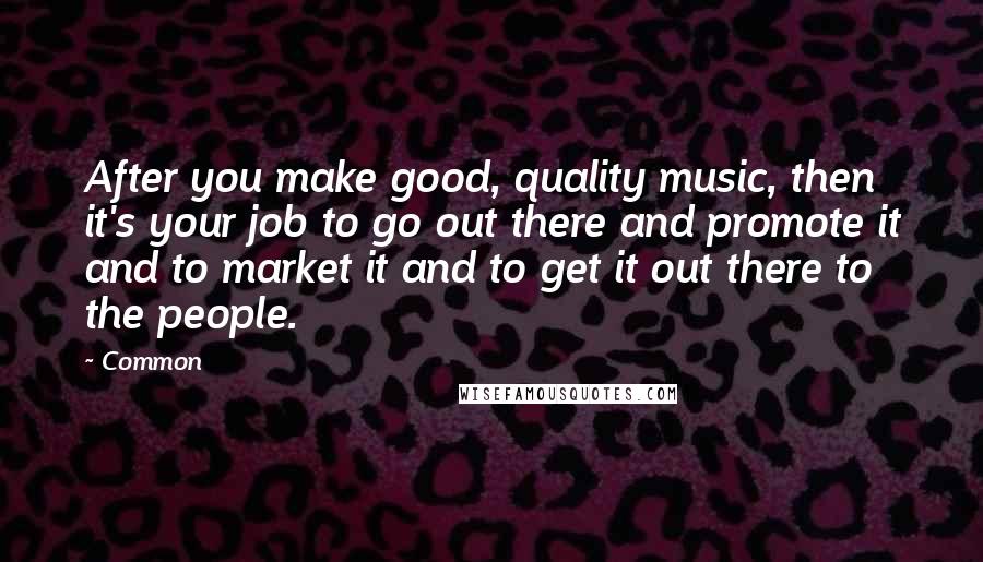 Common Quotes: After you make good, quality music, then it's your job to go out there and promote it and to market it and to get it out there to the people.