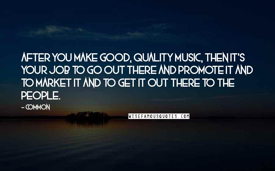 Common Quotes: After you make good, quality music, then it's your job to go out there and promote it and to market it and to get it out there to the people.