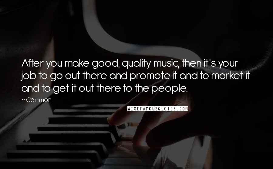 Common Quotes: After you make good, quality music, then it's your job to go out there and promote it and to market it and to get it out there to the people.