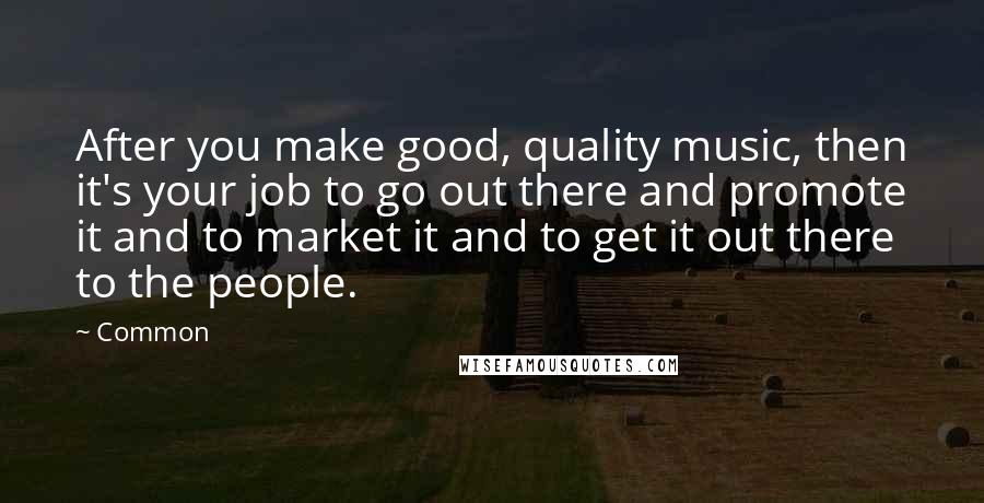 Common Quotes: After you make good, quality music, then it's your job to go out there and promote it and to market it and to get it out there to the people.