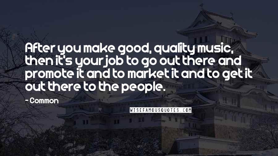 Common Quotes: After you make good, quality music, then it's your job to go out there and promote it and to market it and to get it out there to the people.