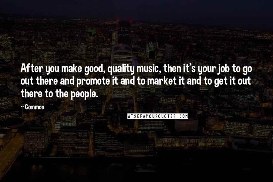 Common Quotes: After you make good, quality music, then it's your job to go out there and promote it and to market it and to get it out there to the people.