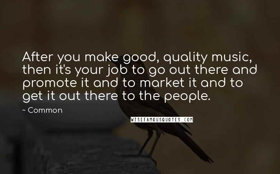 Common Quotes: After you make good, quality music, then it's your job to go out there and promote it and to market it and to get it out there to the people.