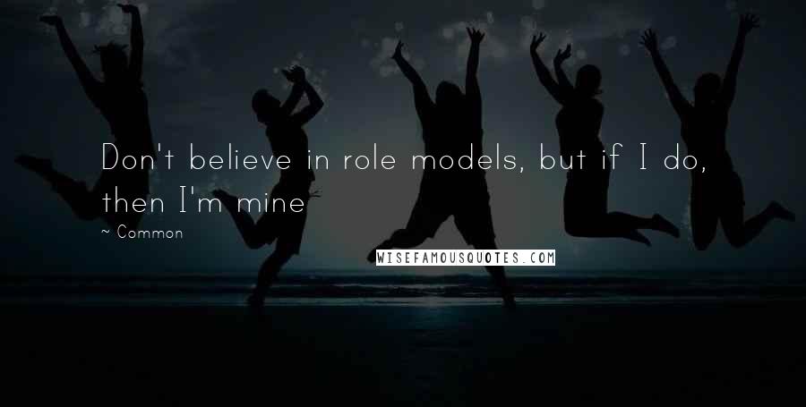 Common Quotes: Don't believe in role models, but if I do, then I'm mine