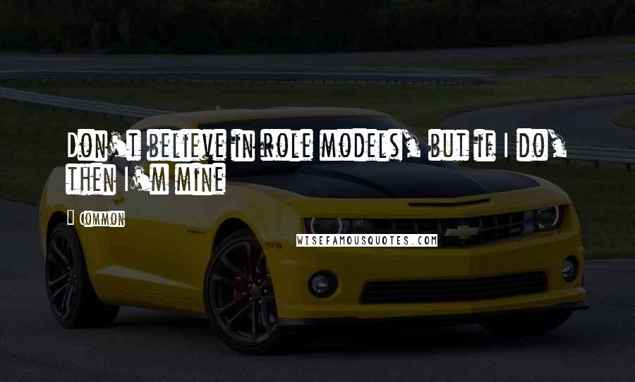 Common Quotes: Don't believe in role models, but if I do, then I'm mine
