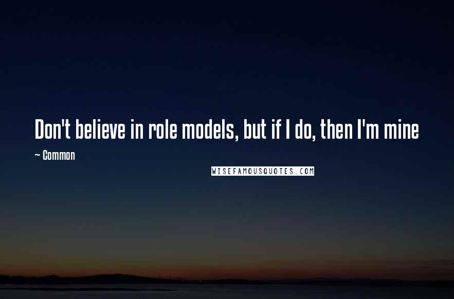 Common Quotes: Don't believe in role models, but if I do, then I'm mine