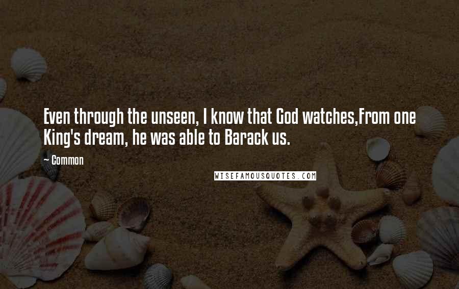 Common Quotes: Even through the unseen, I know that God watches,From one King's dream, he was able to Barack us.