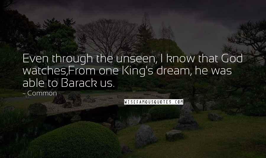 Common Quotes: Even through the unseen, I know that God watches,From one King's dream, he was able to Barack us.