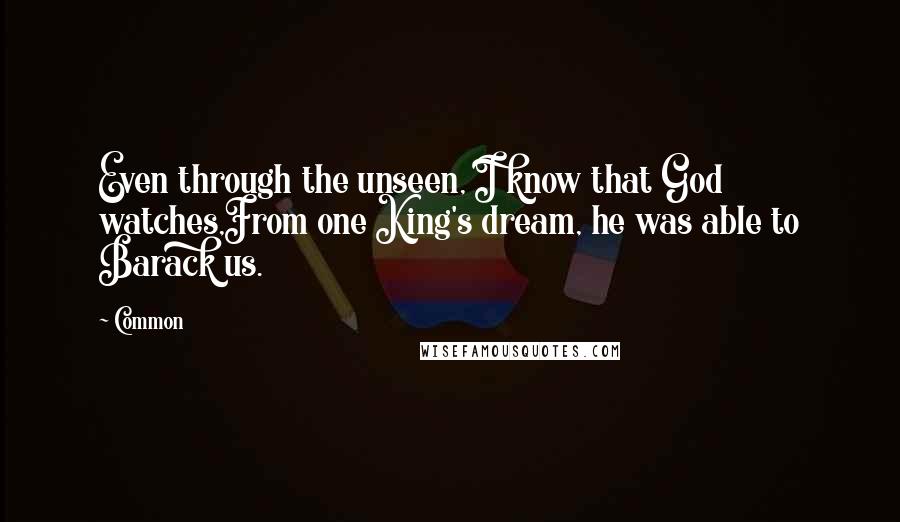 Common Quotes: Even through the unseen, I know that God watches,From one King's dream, he was able to Barack us.