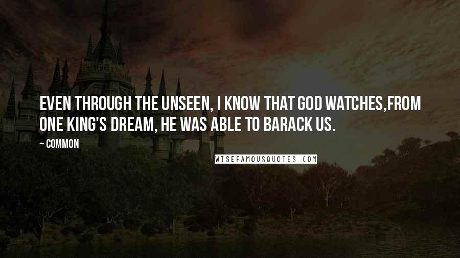 Common Quotes: Even through the unseen, I know that God watches,From one King's dream, he was able to Barack us.