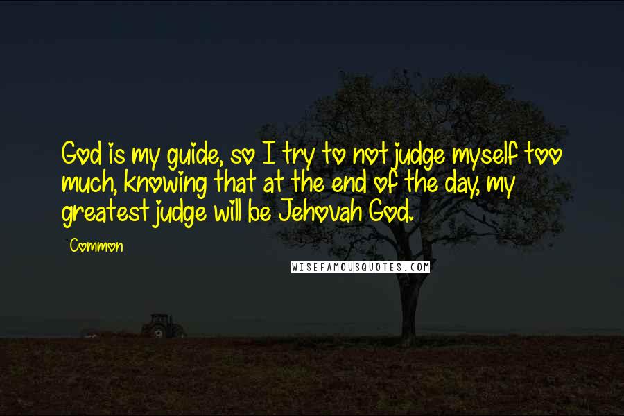 Common Quotes: God is my guide, so I try to not judge myself too much, knowing that at the end of the day, my greatest judge will be Jehovah God.