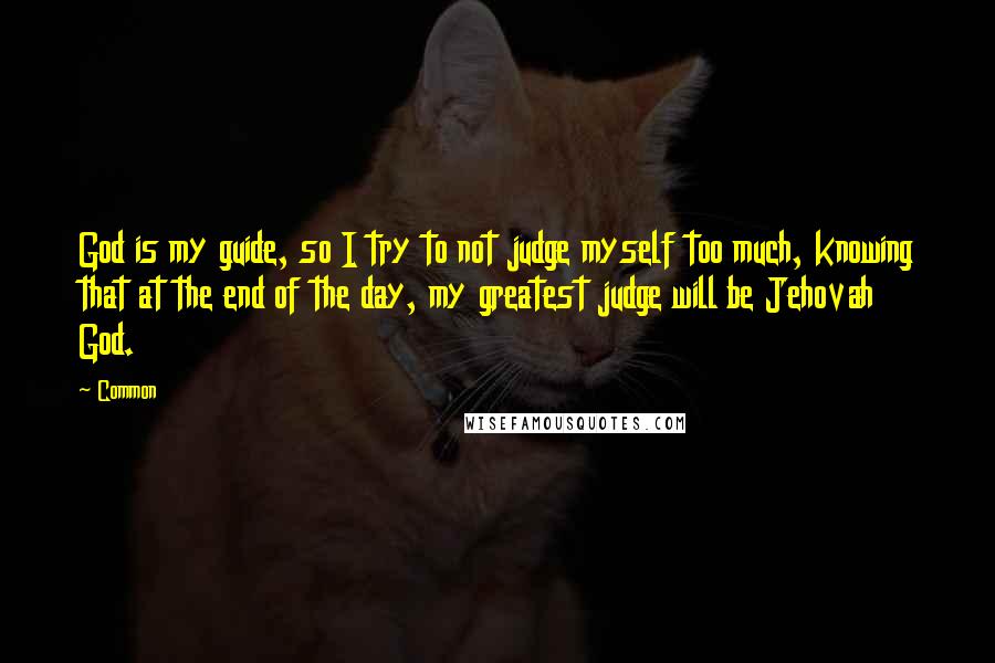 Common Quotes: God is my guide, so I try to not judge myself too much, knowing that at the end of the day, my greatest judge will be Jehovah God.