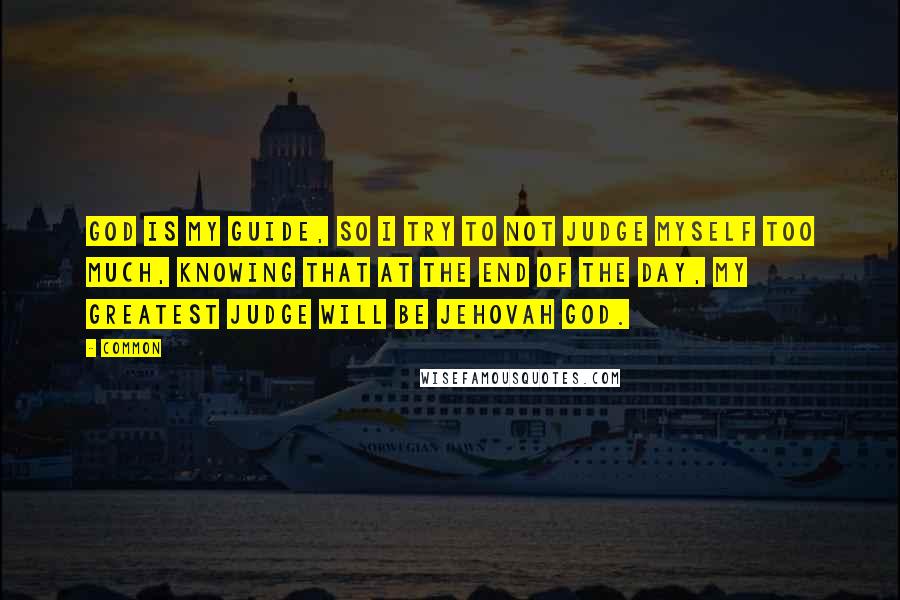 Common Quotes: God is my guide, so I try to not judge myself too much, knowing that at the end of the day, my greatest judge will be Jehovah God.