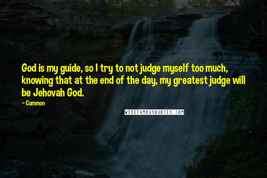 Common Quotes: God is my guide, so I try to not judge myself too much, knowing that at the end of the day, my greatest judge will be Jehovah God.