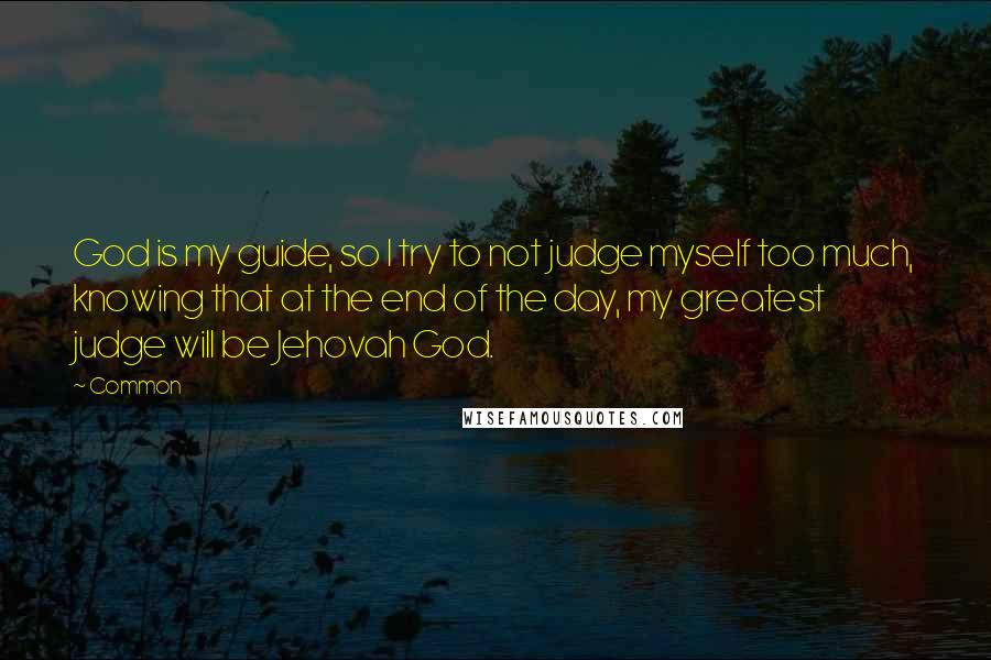 Common Quotes: God is my guide, so I try to not judge myself too much, knowing that at the end of the day, my greatest judge will be Jehovah God.