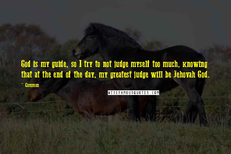 Common Quotes: God is my guide, so I try to not judge myself too much, knowing that at the end of the day, my greatest judge will be Jehovah God.