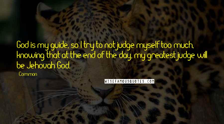 Common Quotes: God is my guide, so I try to not judge myself too much, knowing that at the end of the day, my greatest judge will be Jehovah God.