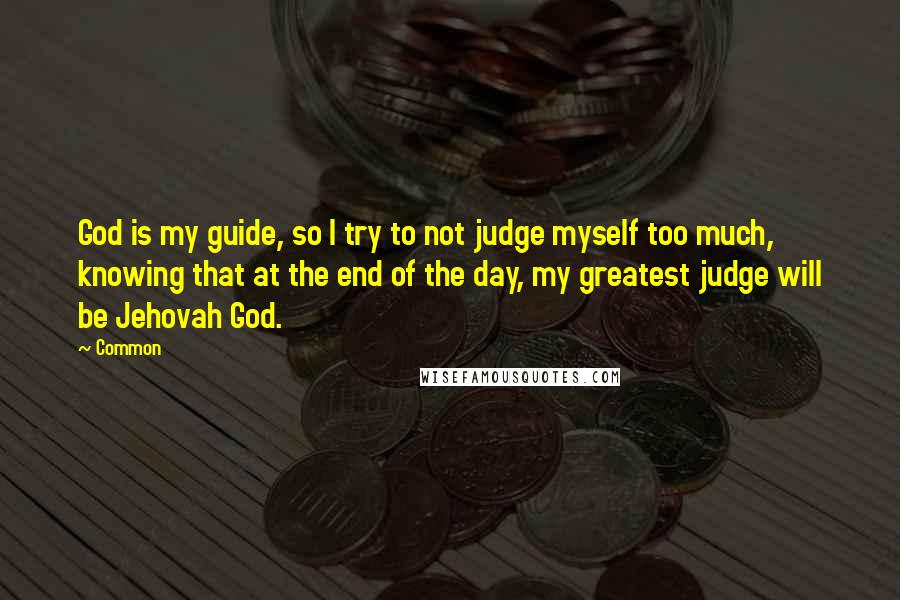 Common Quotes: God is my guide, so I try to not judge myself too much, knowing that at the end of the day, my greatest judge will be Jehovah God.