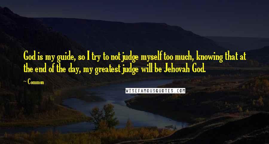 Common Quotes: God is my guide, so I try to not judge myself too much, knowing that at the end of the day, my greatest judge will be Jehovah God.