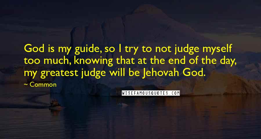 Common Quotes: God is my guide, so I try to not judge myself too much, knowing that at the end of the day, my greatest judge will be Jehovah God.