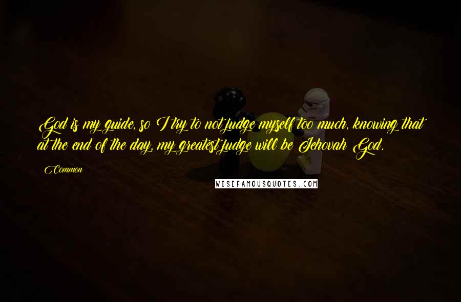 Common Quotes: God is my guide, so I try to not judge myself too much, knowing that at the end of the day, my greatest judge will be Jehovah God.