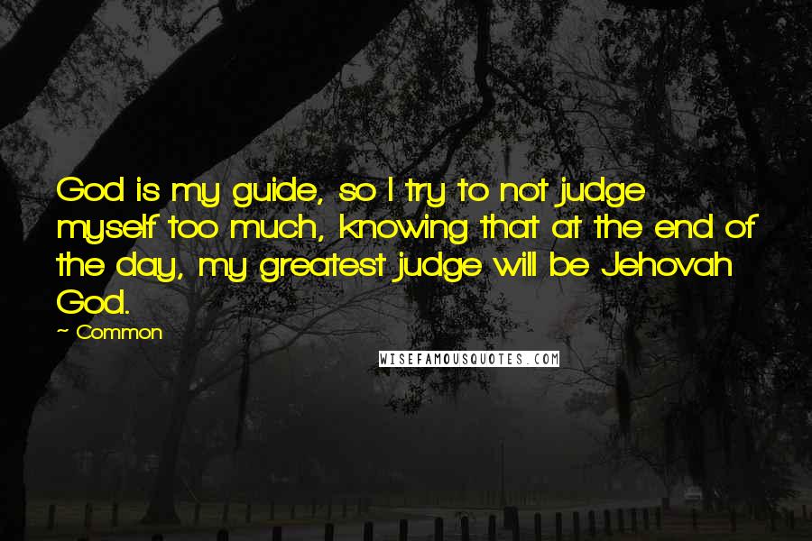 Common Quotes: God is my guide, so I try to not judge myself too much, knowing that at the end of the day, my greatest judge will be Jehovah God.