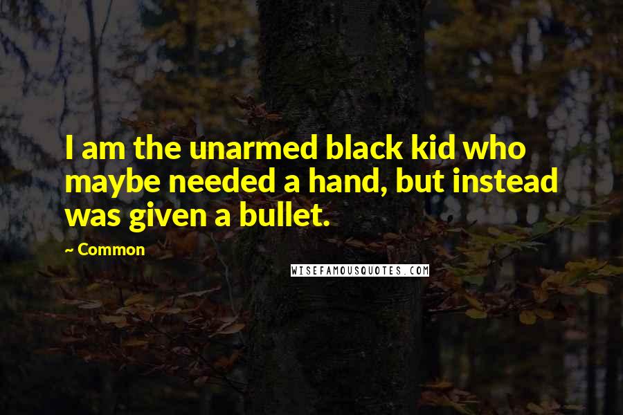 Common Quotes: I am the unarmed black kid who maybe needed a hand, but instead was given a bullet.