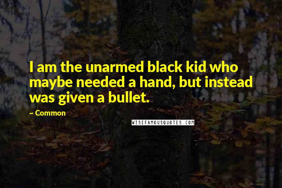 Common Quotes: I am the unarmed black kid who maybe needed a hand, but instead was given a bullet.