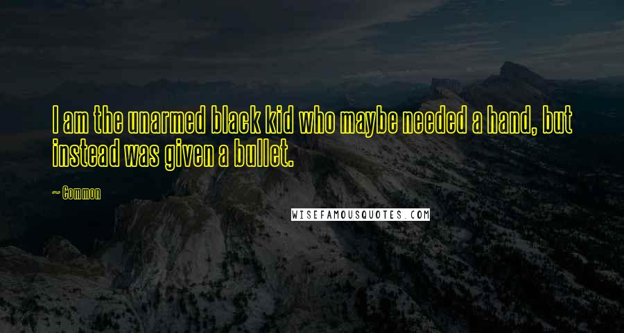 Common Quotes: I am the unarmed black kid who maybe needed a hand, but instead was given a bullet.