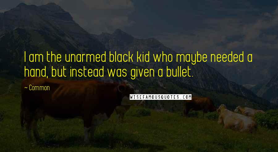 Common Quotes: I am the unarmed black kid who maybe needed a hand, but instead was given a bullet.