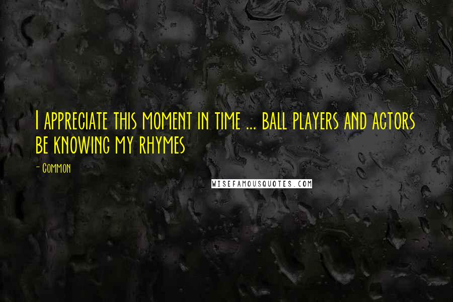 Common Quotes: I appreciate this moment in time ... ball players and actors be knowing my rhymes