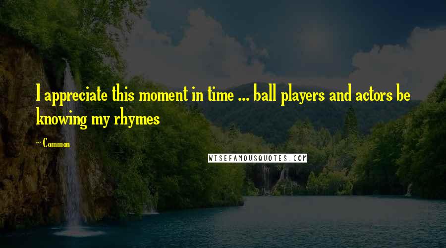 Common Quotes: I appreciate this moment in time ... ball players and actors be knowing my rhymes