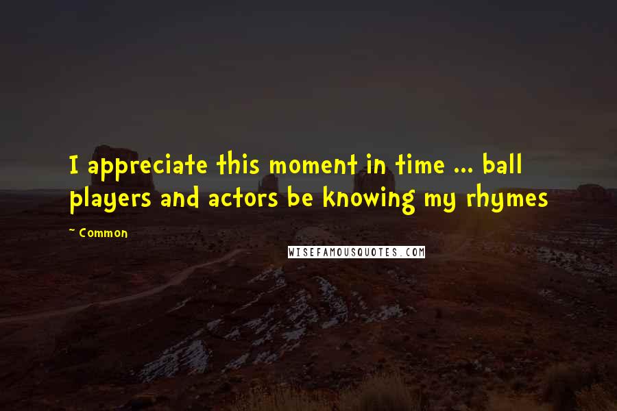 Common Quotes: I appreciate this moment in time ... ball players and actors be knowing my rhymes