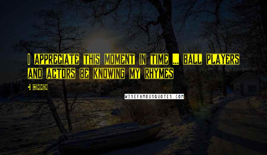 Common Quotes: I appreciate this moment in time ... ball players and actors be knowing my rhymes