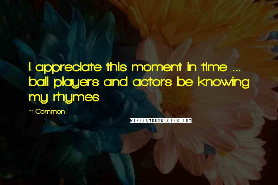 Common Quotes: I appreciate this moment in time ... ball players and actors be knowing my rhymes